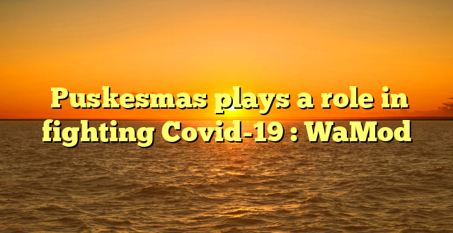  Puskesmas plays a role in fighting Covid-19 : WaMod